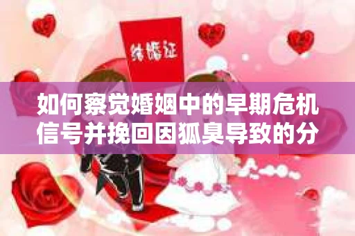 如何察觉婚姻中的早期危机信号并挽回因狐臭导致的分手？