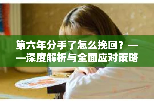 第六年分手了怎么挽回？——深度解析与全面应对策略