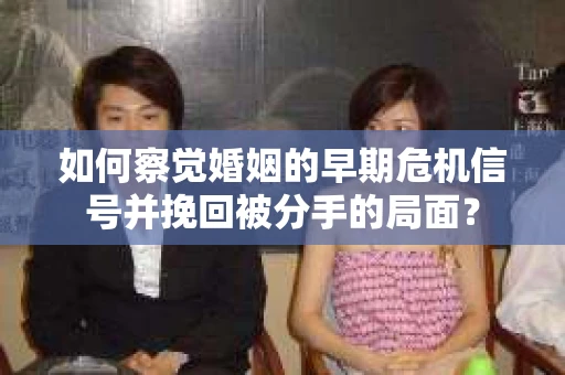 如何察觉婚姻的早期危机信号并挽回被分手的局面？