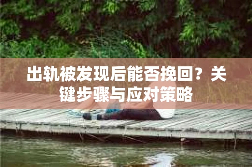 出轨被发现后能否挽回？关键步骤与应对策略