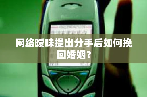 网络暧昧提出分手后如何挽回婚姻？