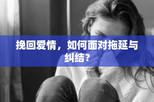 挽回爱情，如何面对拖延与纠结？