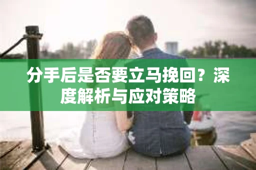 分手后是否要立马挽回？深度解析与应对策略