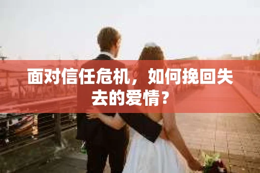 面对信任危机，如何挽回失去的爱情？
