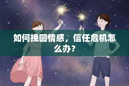 如何挽回情感，信任危机怎么办？