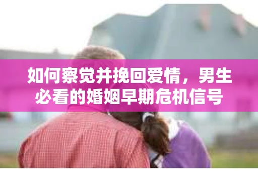 如何察觉并挽回爱情，男生必看的婚姻早期危机信号