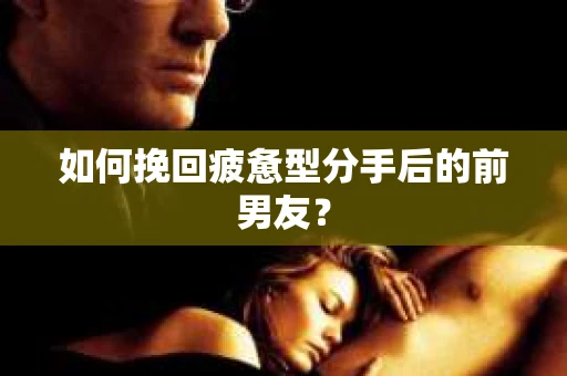 如何挽回疲惫型分手后的前男友? 如何挽回疲惫型分手后的前男友?