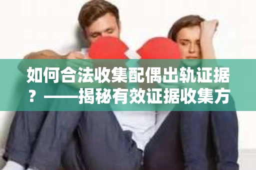 如何合法收集配偶出轨证据？——揭秘有效证据收集方案