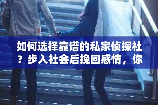 如何选择靠谱的私家侦探社？步入社会后挽回感情，你准备好了吗？