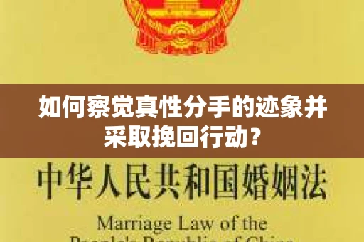 如何察觉真性分手的迹象并采取挽回行动？