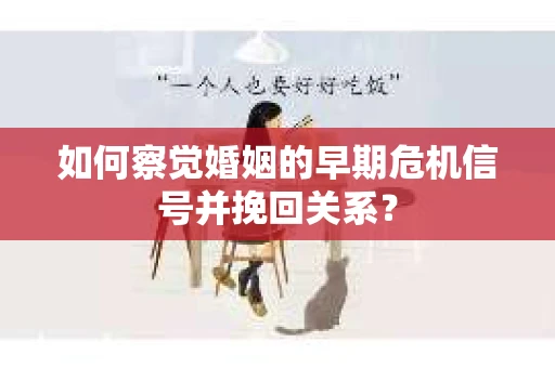 如何察觉婚姻的早期危机信号并挽回关系？