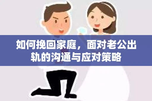 如何挽回家庭，面对老公出轨的沟通与应对策略