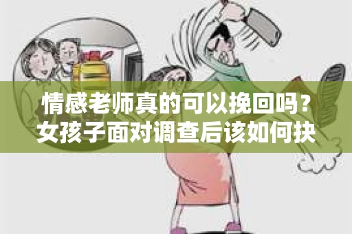 情感老师真的可以挽回吗？女孩子面对调查后该如何抉择？