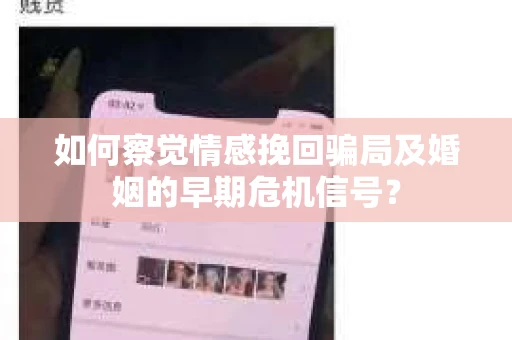 如何察觉情感挽回骗局及婚姻的早期危机信号？