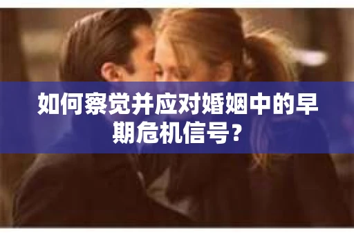 如何察觉并应对婚姻中的早期危机信号？