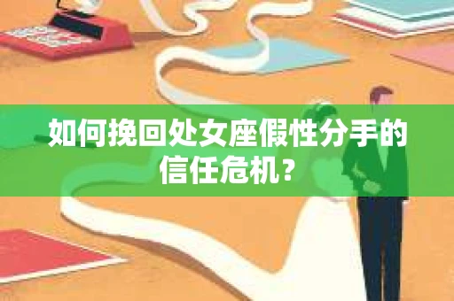 如何挽回处女座假性分手的信任危机? 如何挽回处女座假性分手的信任危机?