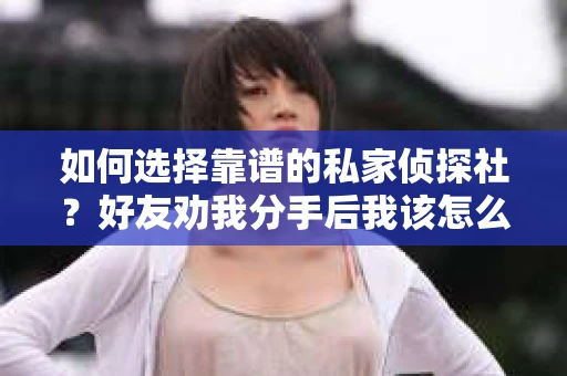 如何选择靠谱的私家侦探社？好友劝我分手后我该怎么办？