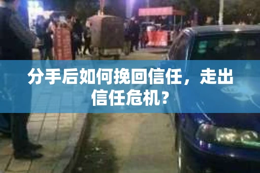 分手后如何挽回信任，走出信任危机？