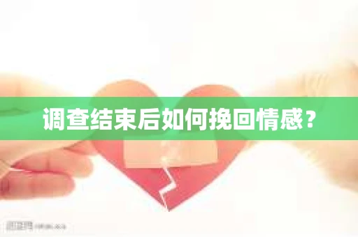 调查结束后如何挽回情感？