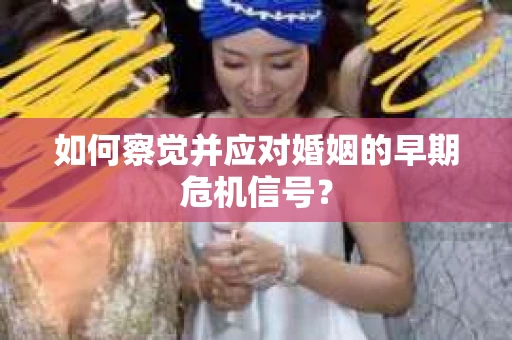 如何察觉并应对婚姻的早期危机信号？