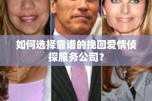 如何选择靠谱的挽回爱情侦探服务公司？