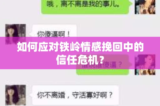 如何应对铁岭情感挽回中的信任危机? 如何应对铁岭情感挽回中的信任危机?