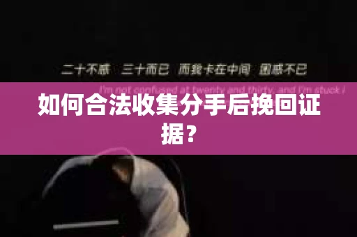 如何合法收集分手后挽回证据？