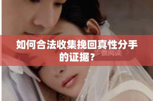 如何合法收集挽回真性分手的证据？