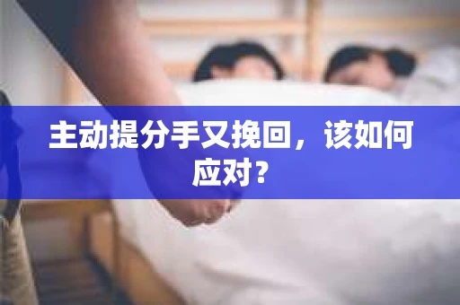 主动提分手又挽回，该如何应对？