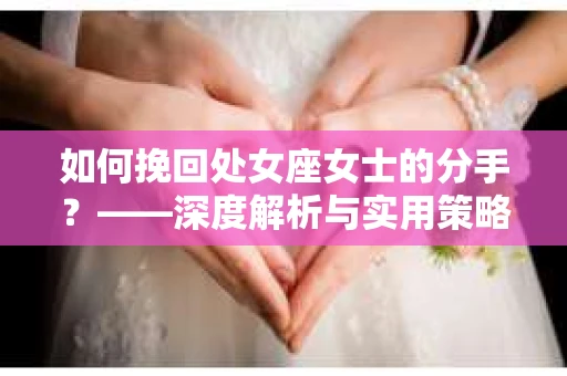 如何挽回处女座女士的分手？——深度解析与实用策略
