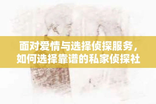 面对爱情与选择侦探服务，如何选择靠谱的私家侦探社？