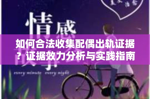 如何合法收集配偶出轨证据？证据效力分析与实践指南