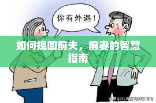 如何挽回前夫，前妻的智慧指南