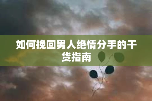 如何挽回男人绝情分手的干货指南