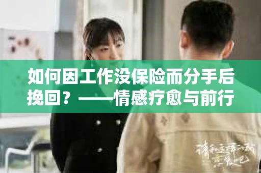 如何因工作没保险而分手后挽回？——情感疗愈与前行计划