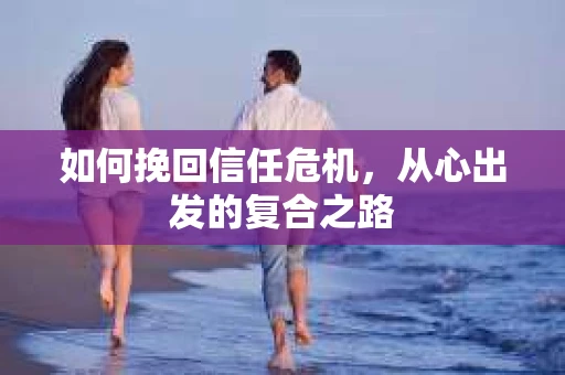 如何挽回信任危机，从心出发的复合之路