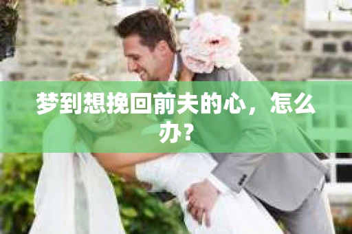 梦到想挽回前夫的心，怎么办？