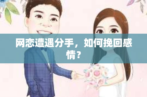 网恋遭遇分手，如何挽回感情？