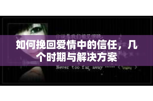 如何挽回爱情中的信任，几个时期与解决方案