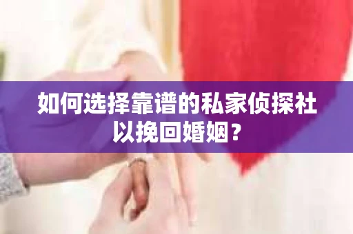如何选择靠谱的私家侦探社以挽回婚姻? 如何选择靠谱的私家侦探社以挽回婚姻?