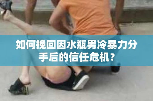 如何挽回因水瓶男冷暴力分手后的信任危机？