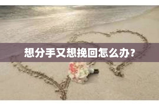想分手又想挽回怎么办？