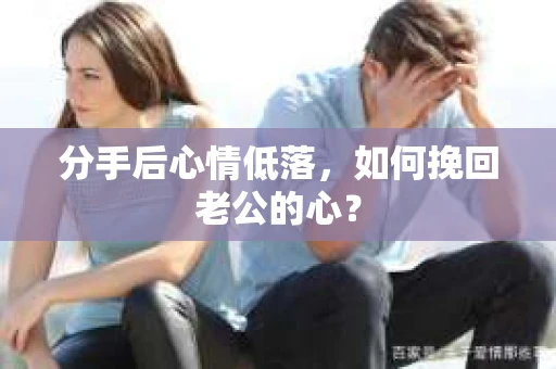 分手后心情低落，如何挽回老公的心？