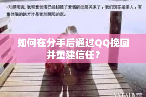 如何在分手后通过QQ挽回并重建信任? 如何在分手后通过QQ挽回并重建信任?